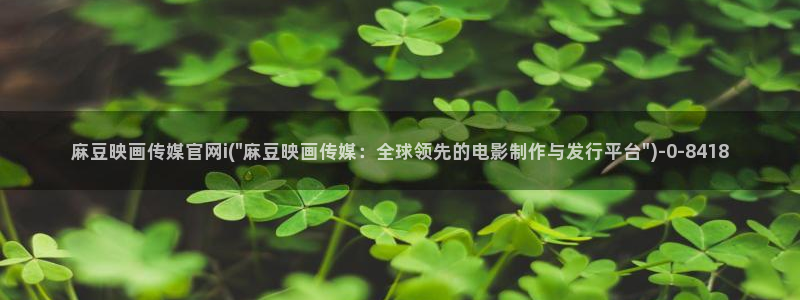 麻豆传媒映画官网：麻豆映画传媒官网i(\