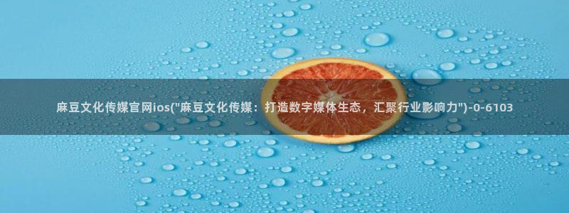 麻豆传媒官网污：麻豆文化传媒官网ios(\