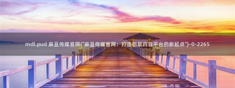 台湾麻豆传媒官网是：mdl.pud 麻豆传媒官网(\