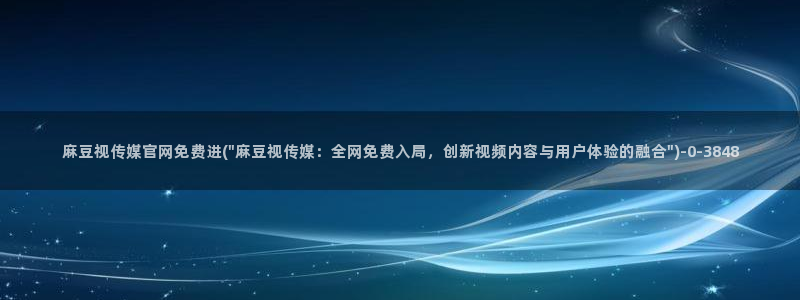 麻豆视传媒网站官网：麻豆视传媒官网免费进(\