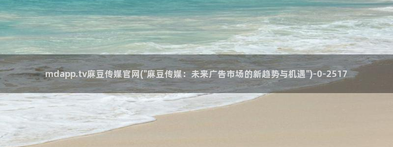 麻豆传媒新剧国产官网：mdapp.tv麻豆传媒官网(\