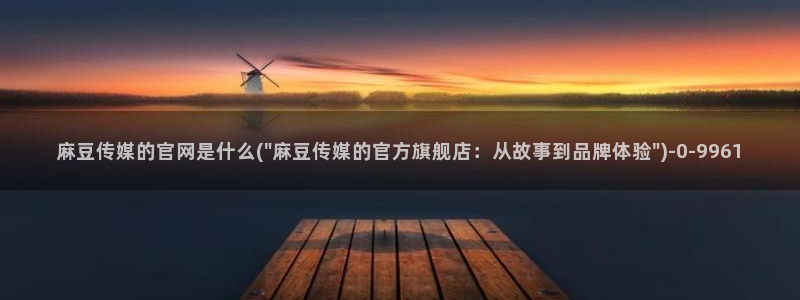 麻豆传媒官网观看：麻豆传媒的官网是什么(\