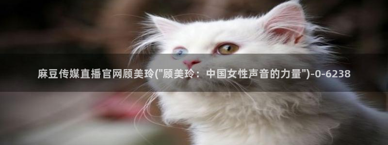 麻豆传媒官网red：麻豆传媒直播官网顾美玲(\