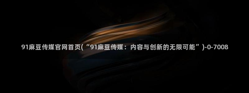 免费麻豆传媒官网：91麻豆传媒官网首页(“91麻豆传媒：内容与创新的无限可能”)