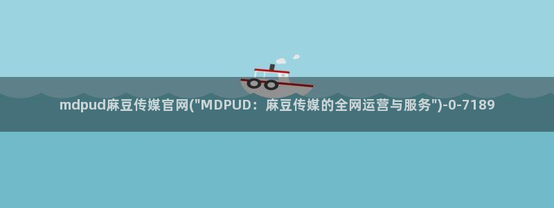 麻豆视传媒网站官网：mdpud麻豆传媒官网(\