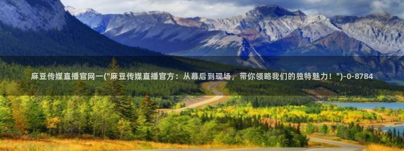 麻豆传媒视频官网：麻豆传媒直播官网一(\