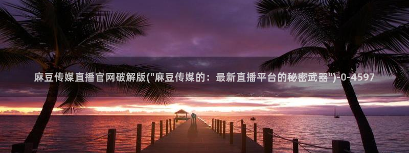 麻豆传媒官网是哪个：麻豆传媒直播官网破解版(\