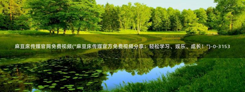 麻豆系列传媒官网：麻豆床传媒官网免费视频(\