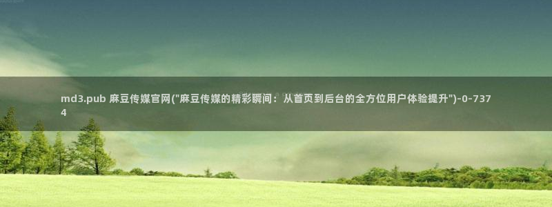 麻豆视传媒 官网入口：md3.pub 麻豆传媒官网(\