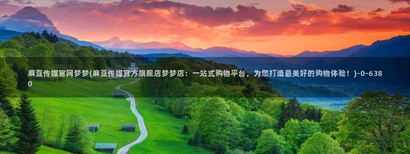 麻豆传媒直播官网兄妹：麻豆传媒官网梦梦(麻豆传媒官方旗舰店梦梦店：一站式购物平台，为您打造最美好的购物体验！)