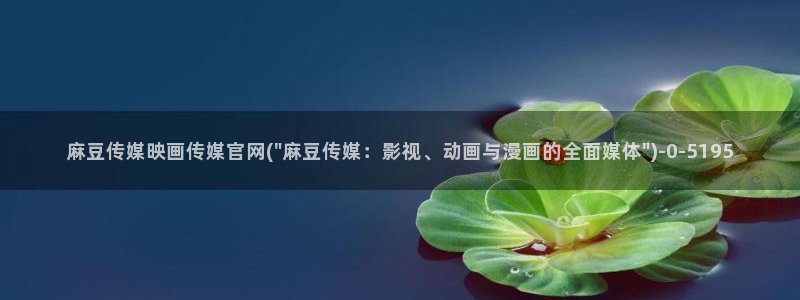 麻豆传媒官网app麻豆视频：麻豆传媒映画传媒官网(\
